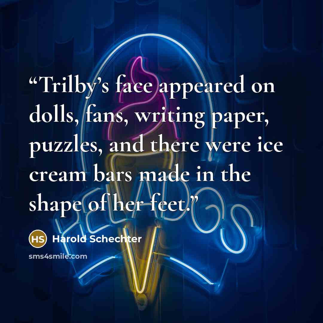 “Trilby’s face appeared on dolls, fans, writing paper, puzzles, and there were ice cream bars made in the shape of her feet.” quote by Harold Schechter