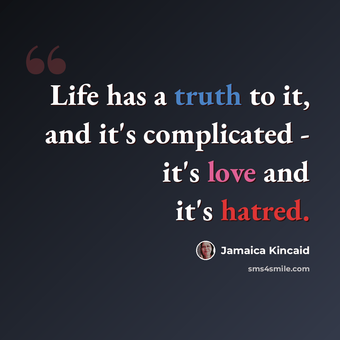 “Life has a truth to it, and it's complicated - it's love and it's hatred.” quote by Jamaica Kincaid