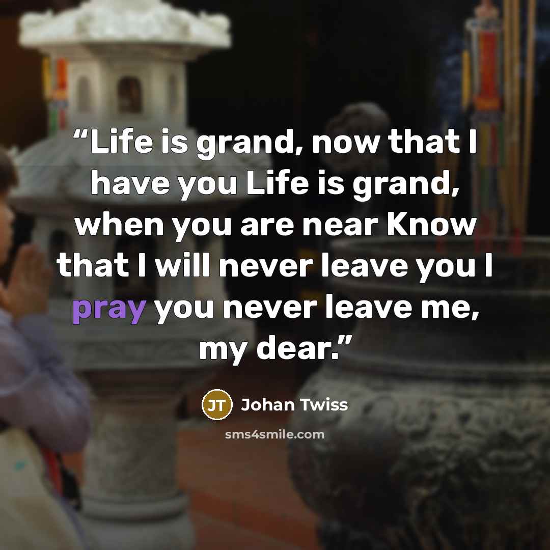 “Life is grand, now that I have you Life is grand, when you are near Know that I will never leave you I pray you never leave me, my dear.” quote by Johan Twiss