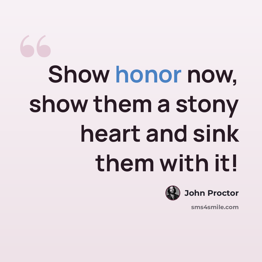 “Show honor now, show them a stony heart and sink them with it!” quote by John Proctor
