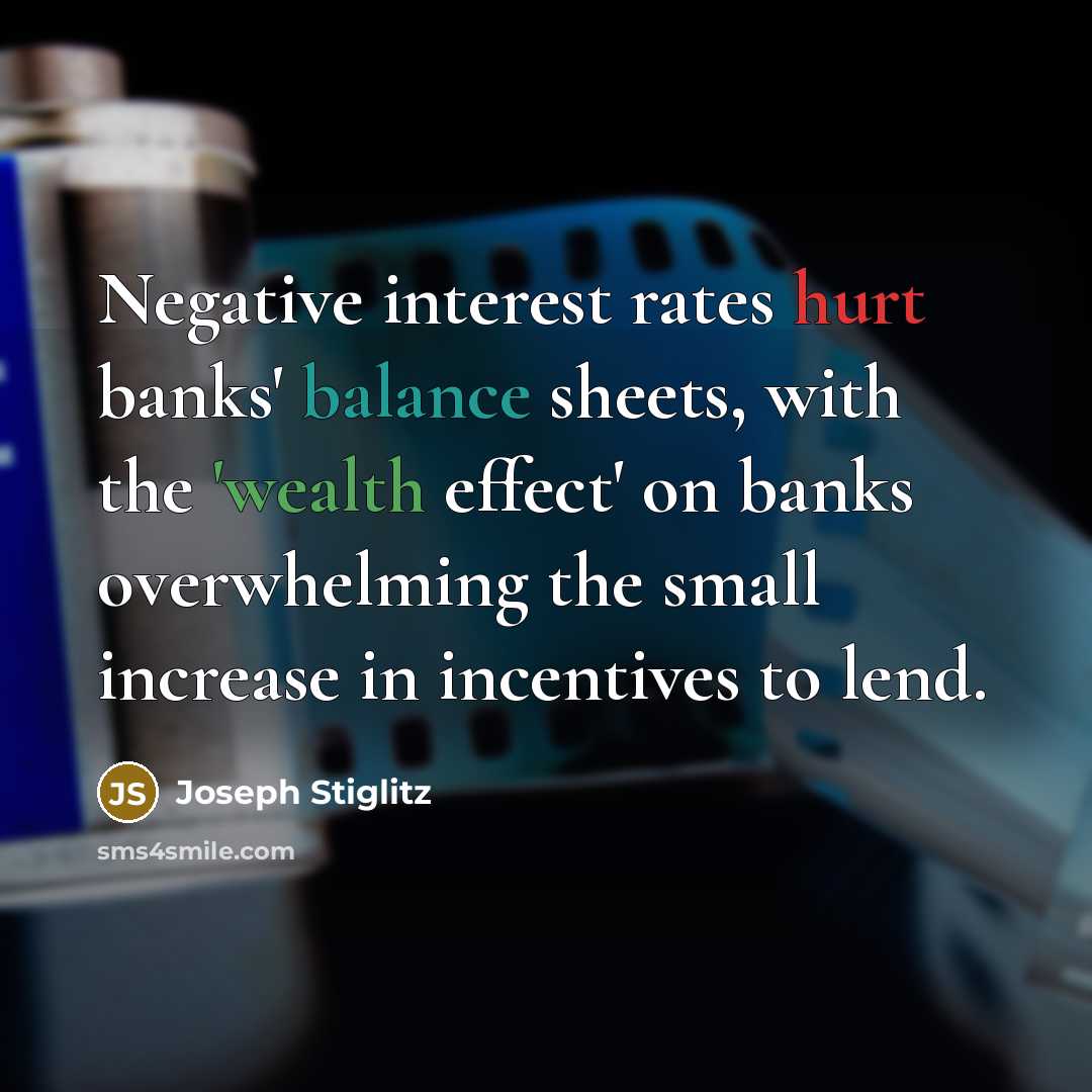 “Negative interest rates hurt banks' balance sheets, with the 'wealth effect' on banks overwhelming the small increase in incentives to lend.” quote by Joseph Stiglitz