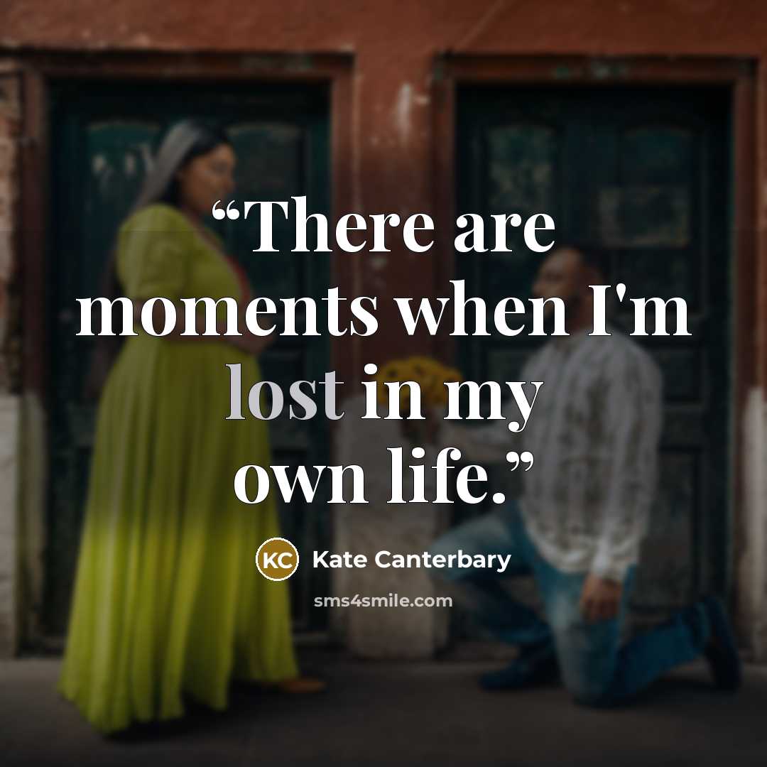 “There are moments when I'm lost in my own life.” quote by Kate Canterbary