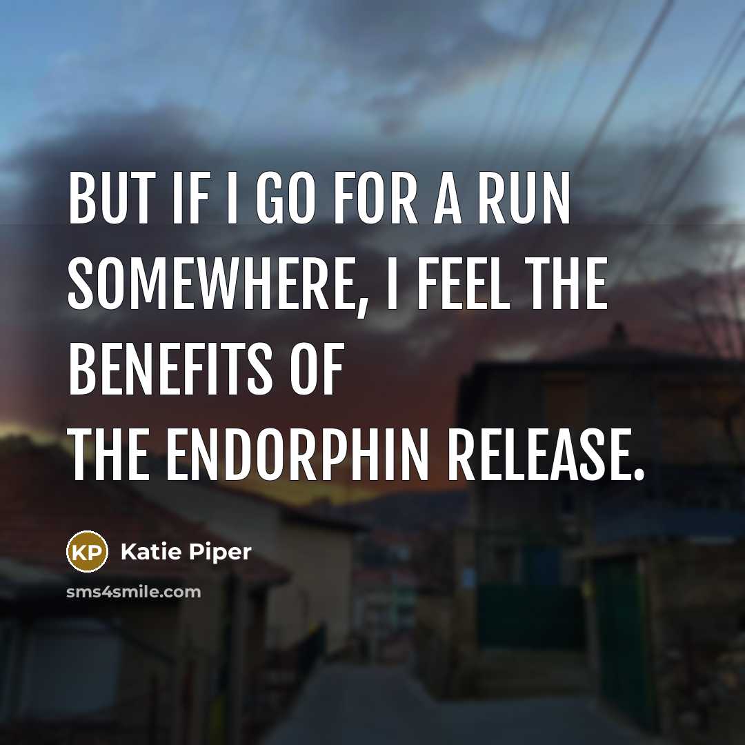 “But if I go for a run somewhere, I feel the benefits of the endorphin release.” quote by Katie Piper