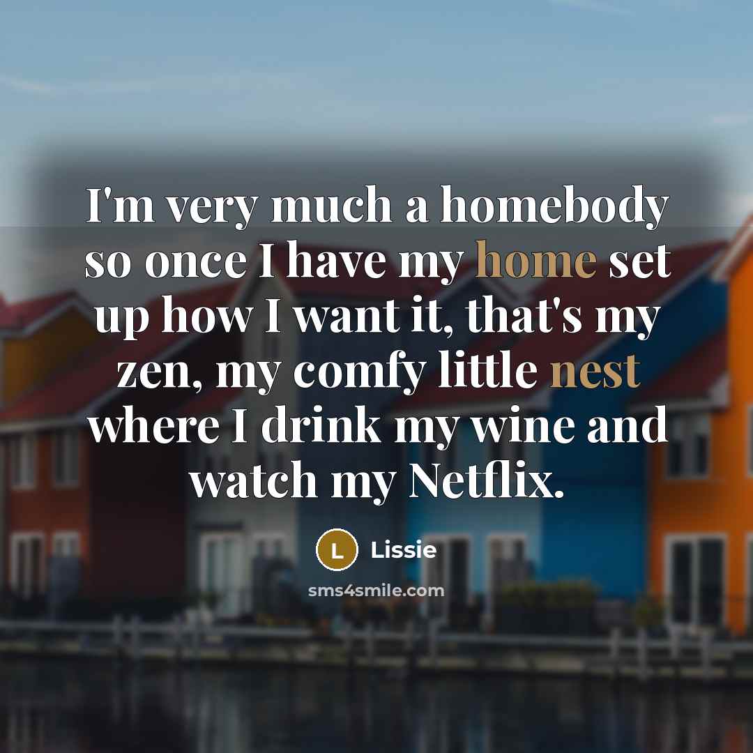 “I'm very much a homebody so once I have my home set up how I want it, that's my zen, my comfy little nest where I drink my wine and watch my Netflix.” quote by Lissie