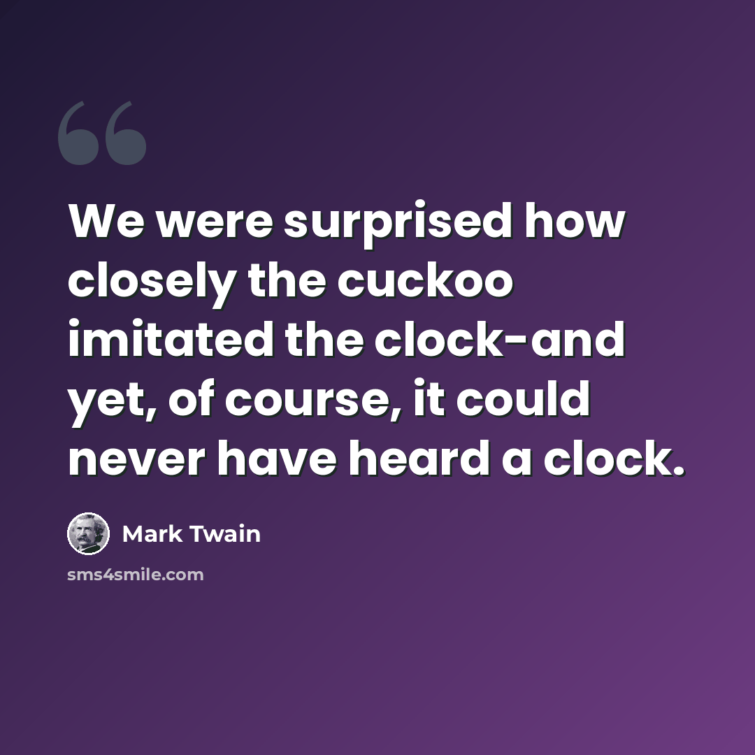 “We were surprised how closely the cuckoo imitated the clock-and yet, of course, it could never have heard a clock.” quote by Mark Twain