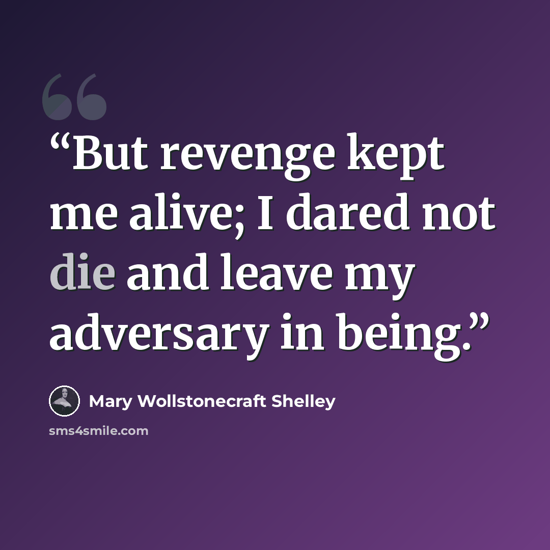 “But revenge kept me alive; I dared not die and leave my adversary in being.” quote by Mary Wollstonecraft Shelley