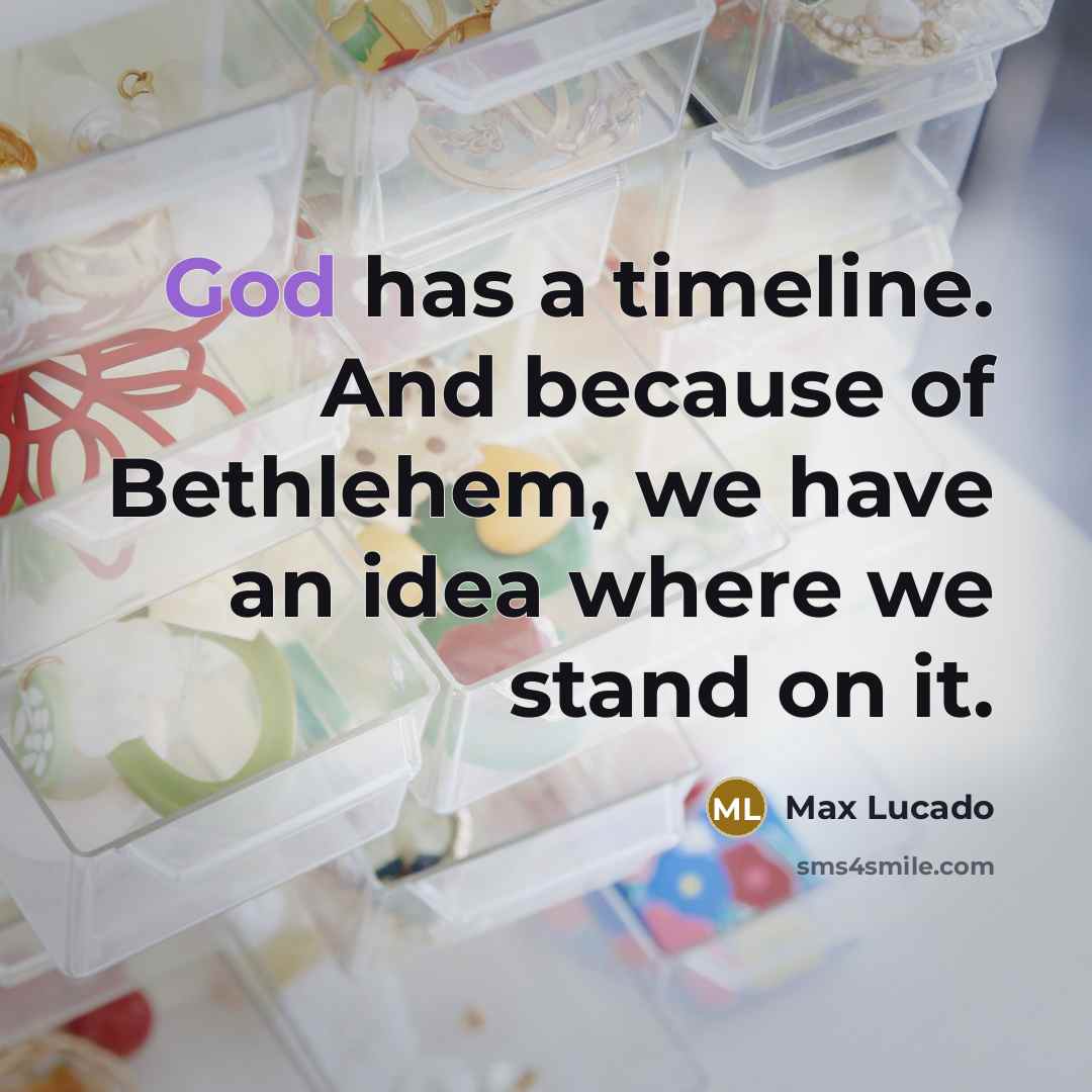 “God has a timeline. And because of Bethlehem, we have an idea where we stand on it.” quote by Max Lucado