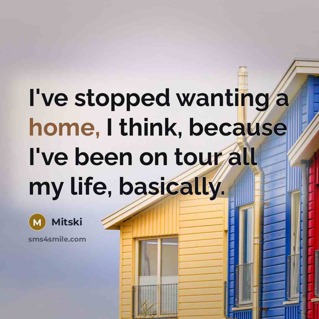 “I've stopped wanting a home, I think, because I've been on tour all my life, basically.” quote by Mitski