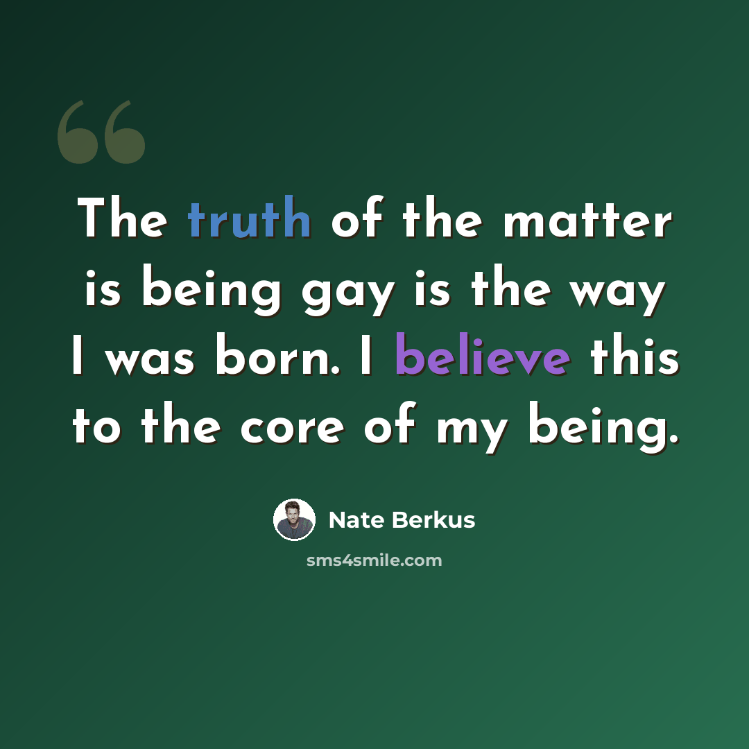 “The truth of the matter is being gay is the way I was born. I believe this to the core of my being.” quote by Nate Berkus