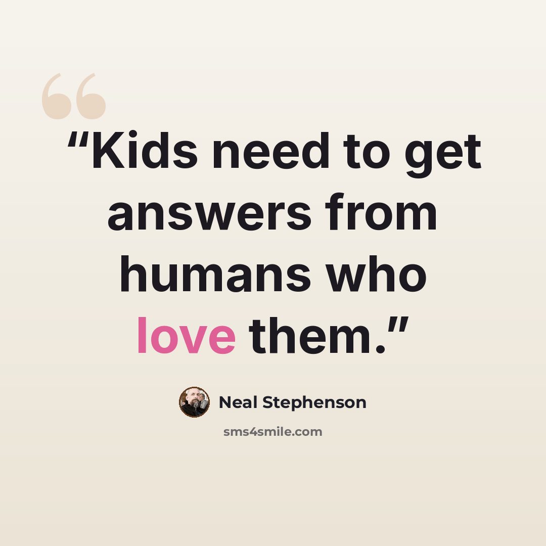 “Kids need to get answers from humans who love them.” quote by Neal Stephenson