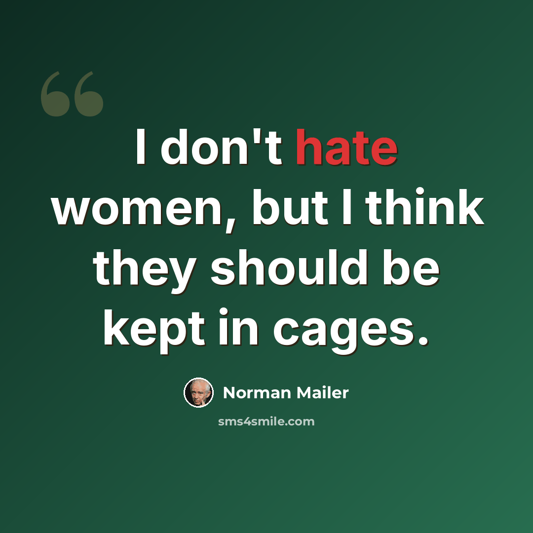 “I don't hate women, but I think they should be kept in cages.” quote by Norman Mailer