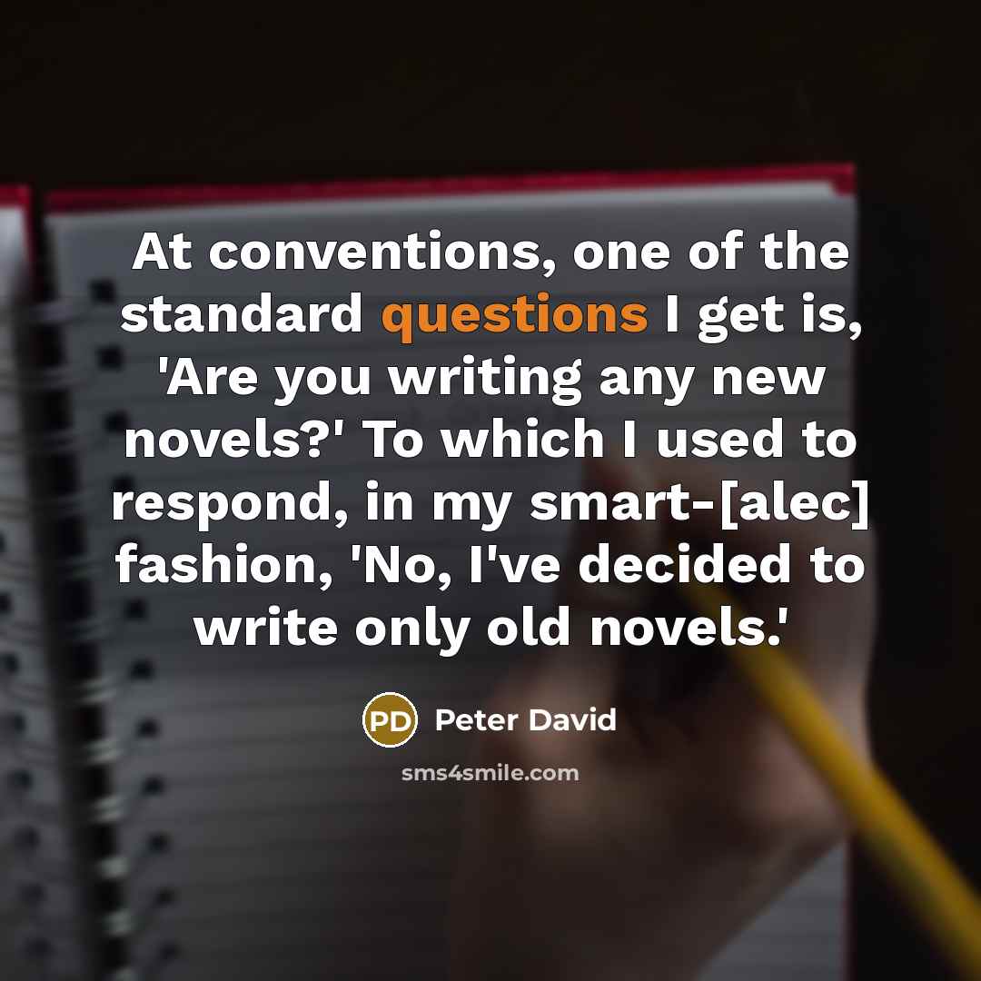 “At conventions, one of the standard questions I get is, 'Are you writing any new novels?' To which I used to respond, in my smart-[alec] fashion, 'No, I've decided to write only old novels.'” quote by Peter David