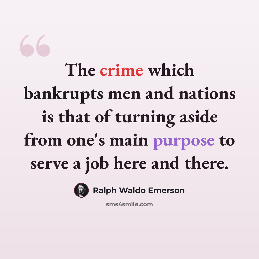 “The crime which bankrupts men and nations is that of turning aside from one's main purpose to serve a job here and there.” quote by Ralph Waldo Emerson