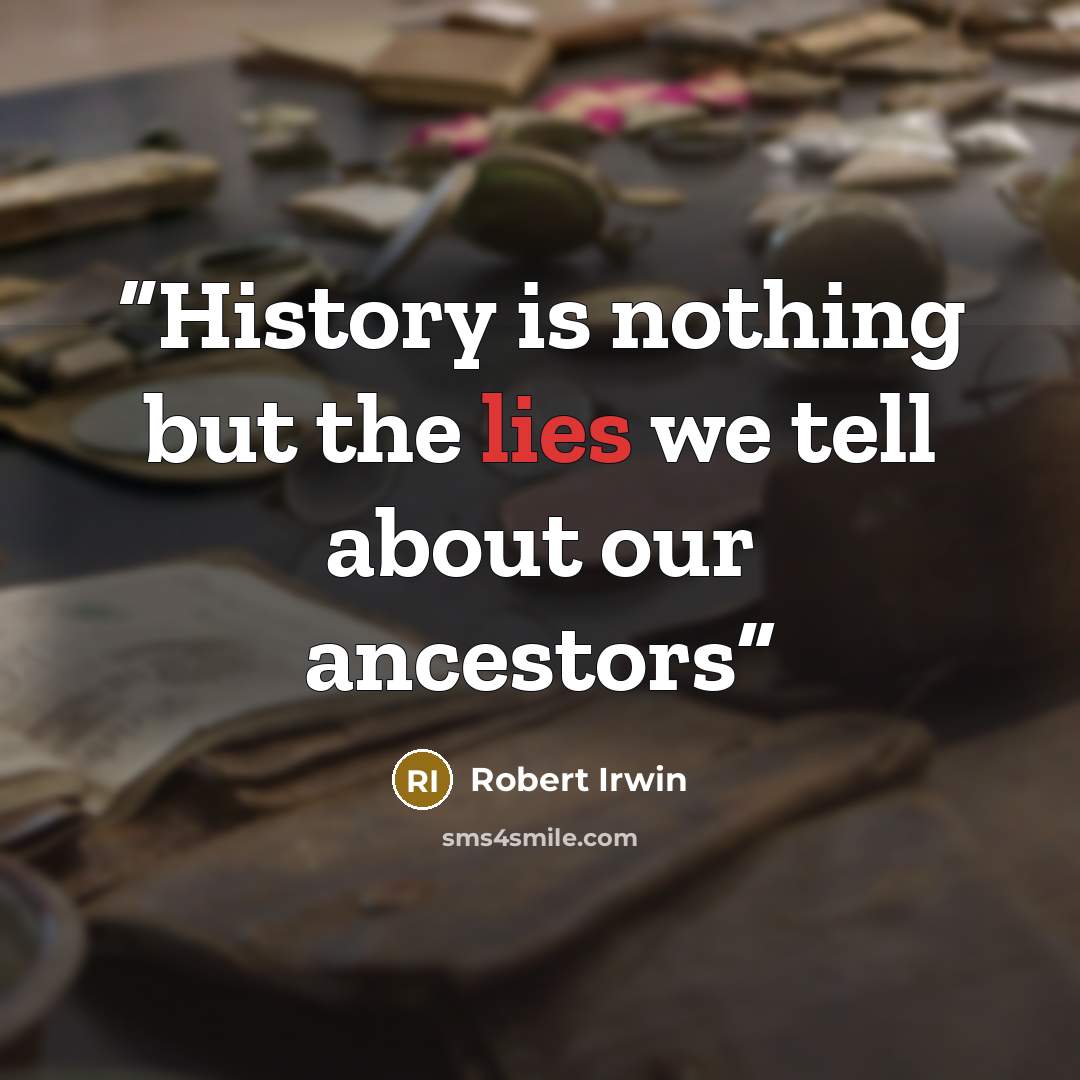 “History is nothing but the lies we tell about our ancestors” quote by Robert Irwin