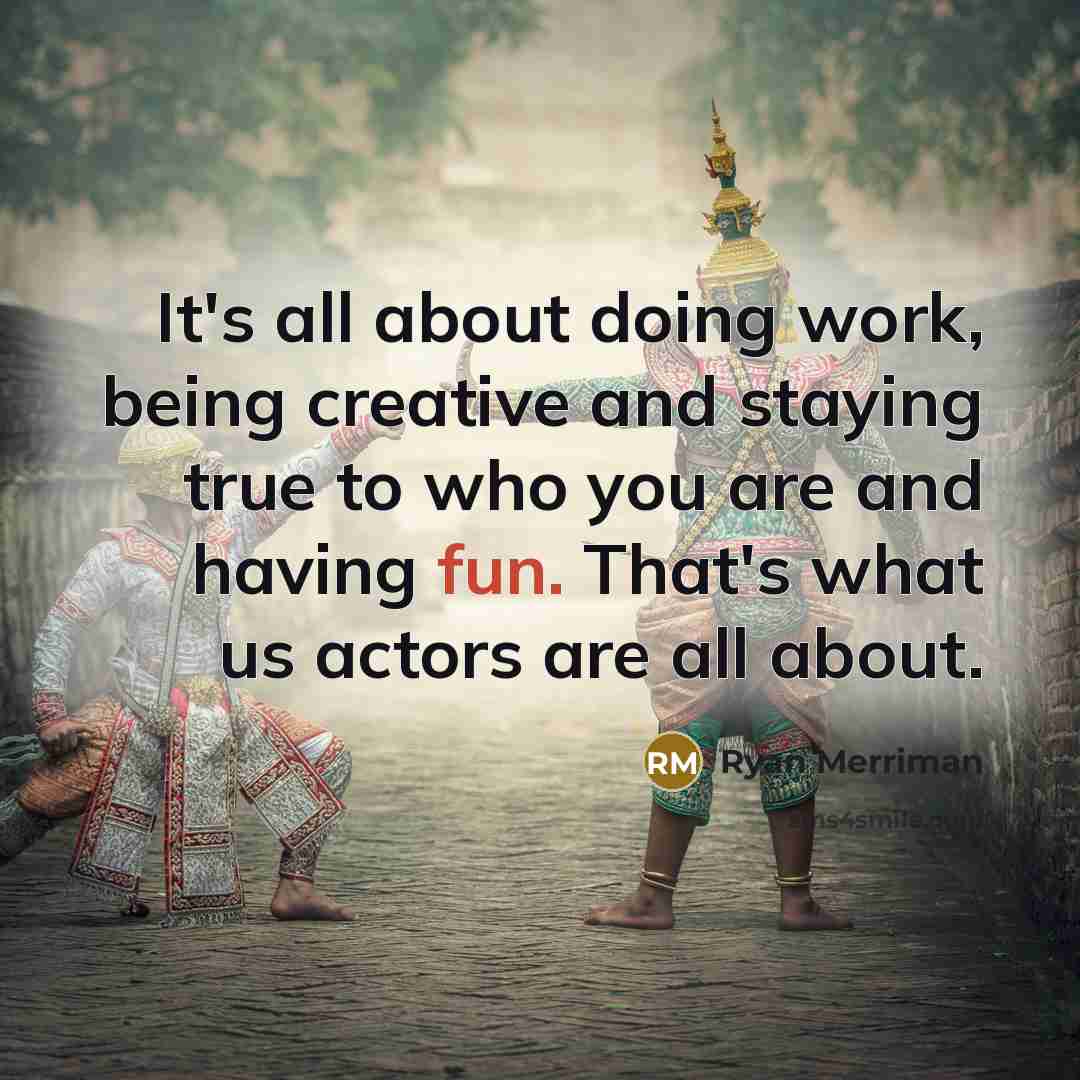 “It's all about doing work, being creative and staying true to who you are and having fun. That's what us actors are all about.” quote by Ryan Merriman