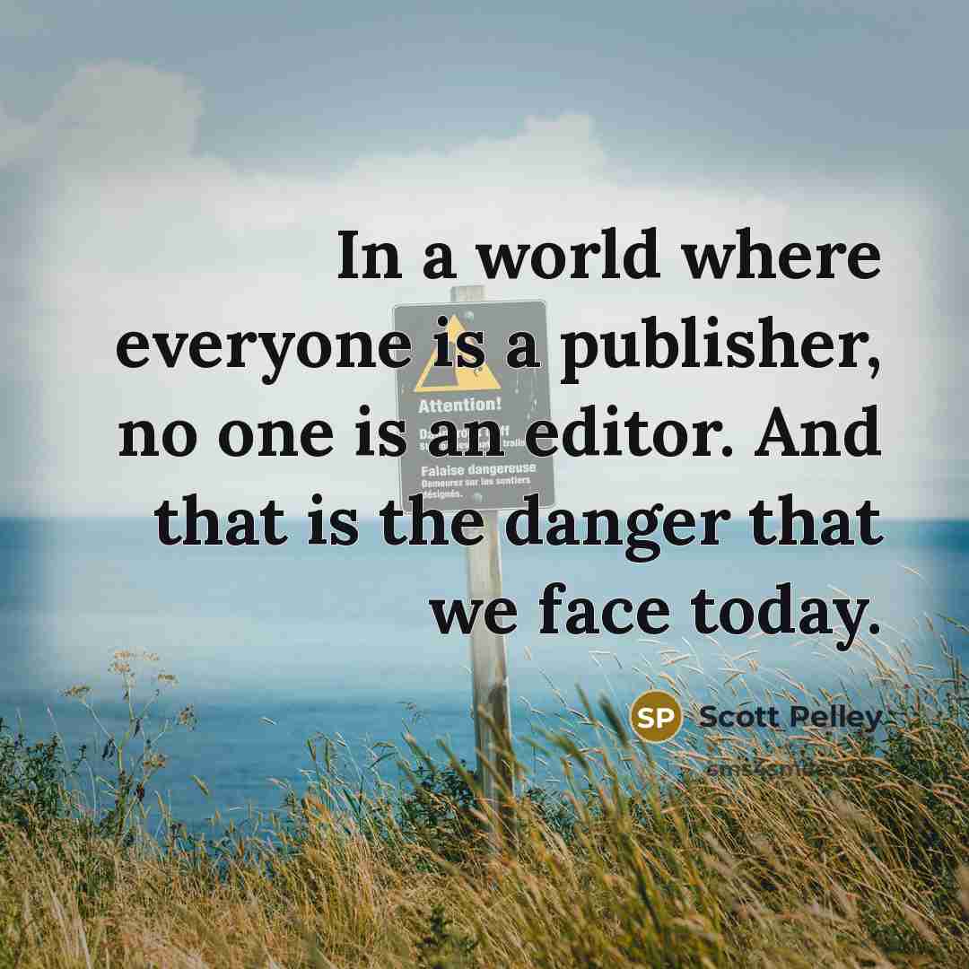 “In a world where everyone is a publisher, no one is an editor. And that is the danger that we face today.” quote by Scott Pelley