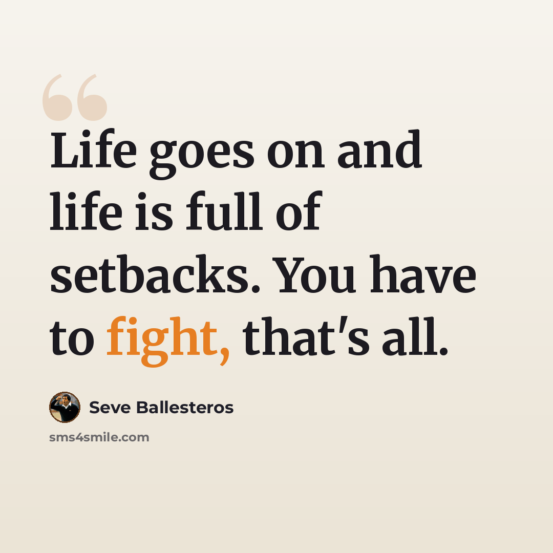 “Life goes on and life is full of setbacks. You have to fight, that's all.” quote by Seve Ballesteros