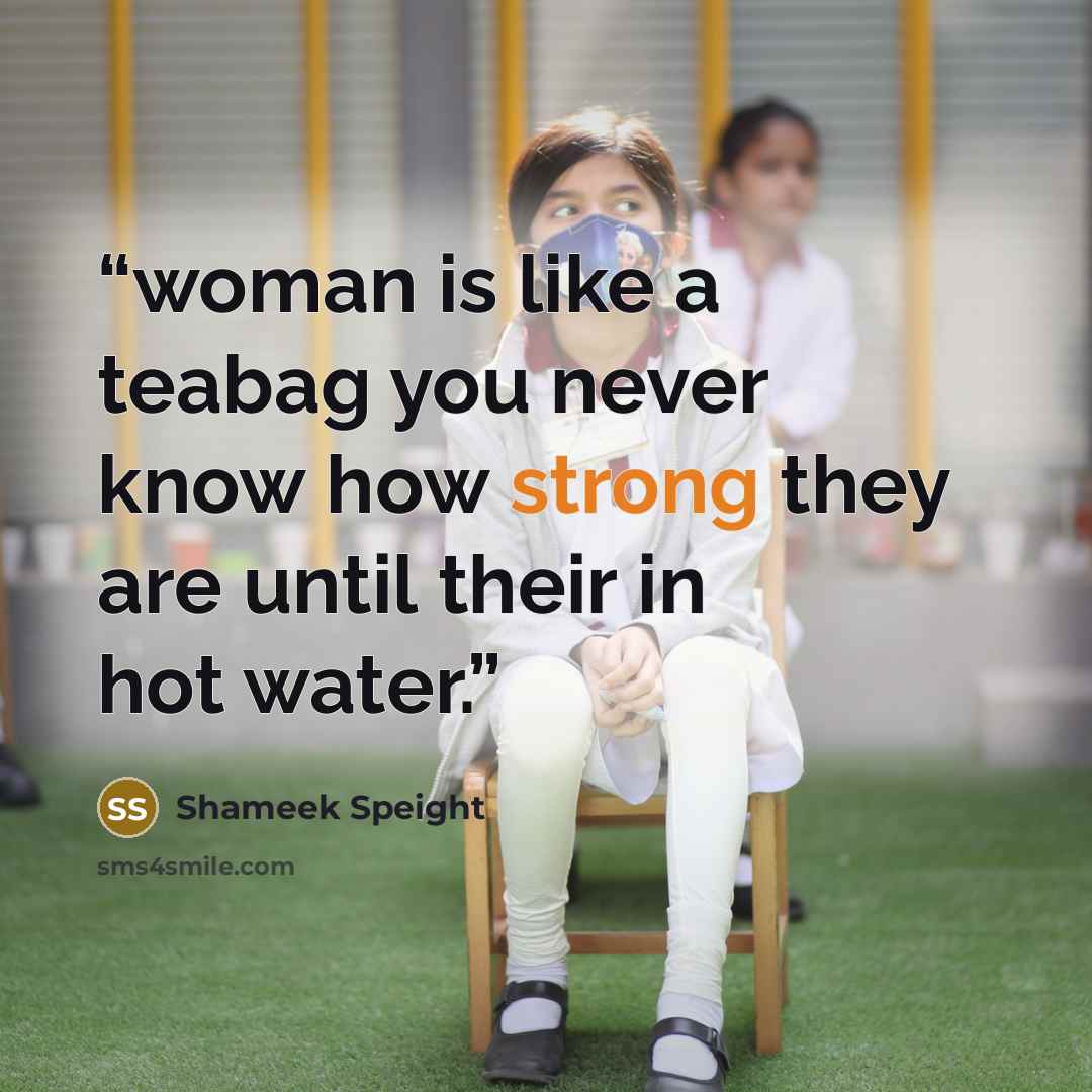 “woman is like a teabag you never know how strong they are until their in hot water.” quote by Shameek Speight