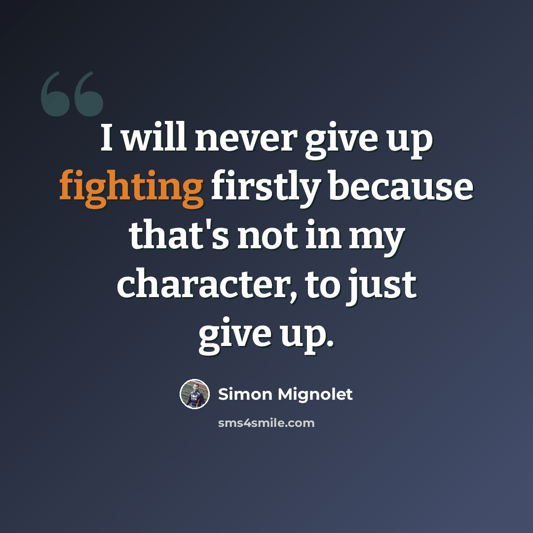 “I will never give up fighting firstly because that's not in my character, to just give up.” quote by Simon Mignolet