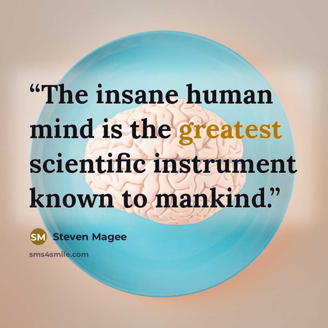 “The insane human mind is the greatest scientific instrument known to mankind.” quote by Steven Magee