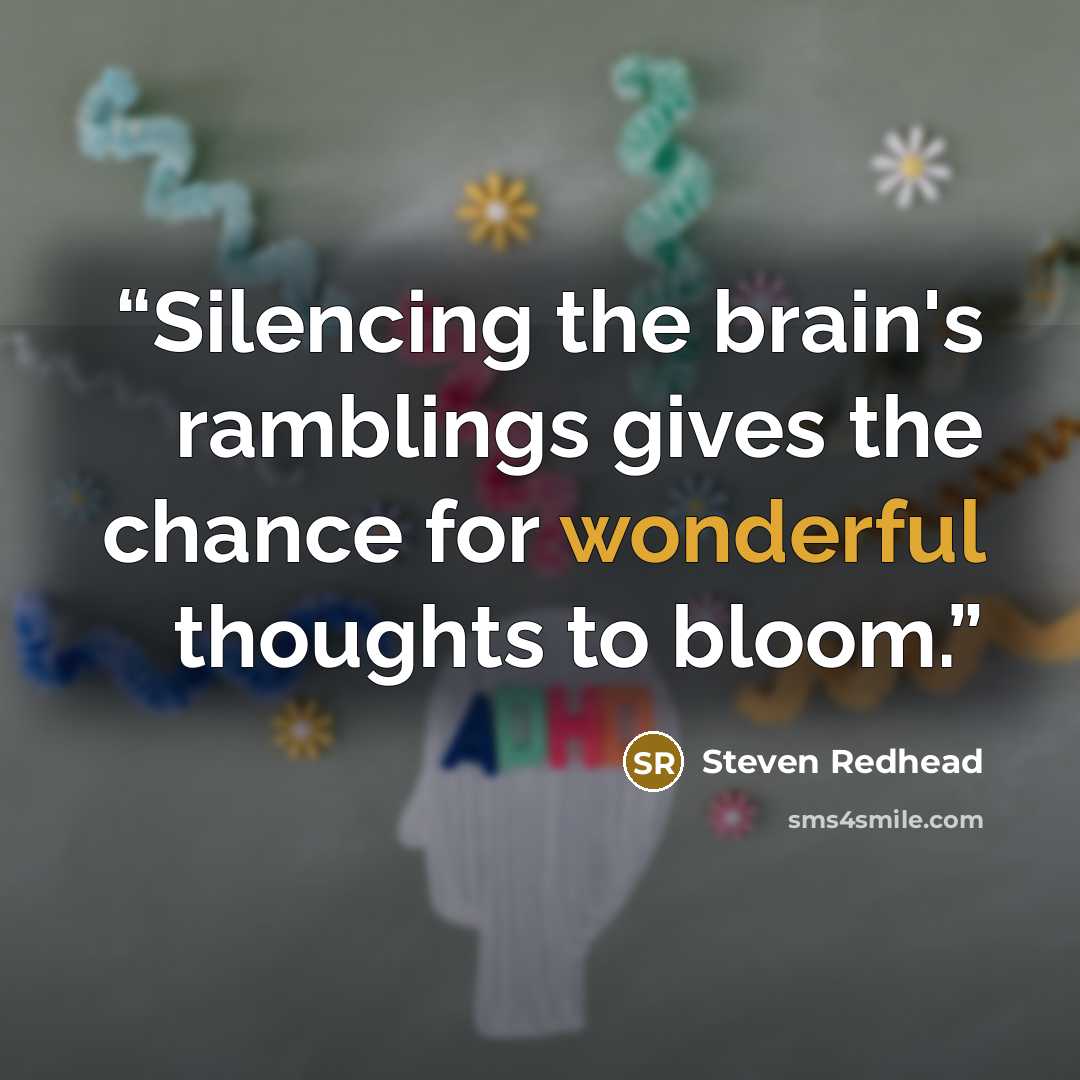 “Silencing the brain's ramblings gives the chance for wonderful thoughts to bloom.” quote by steven redhead