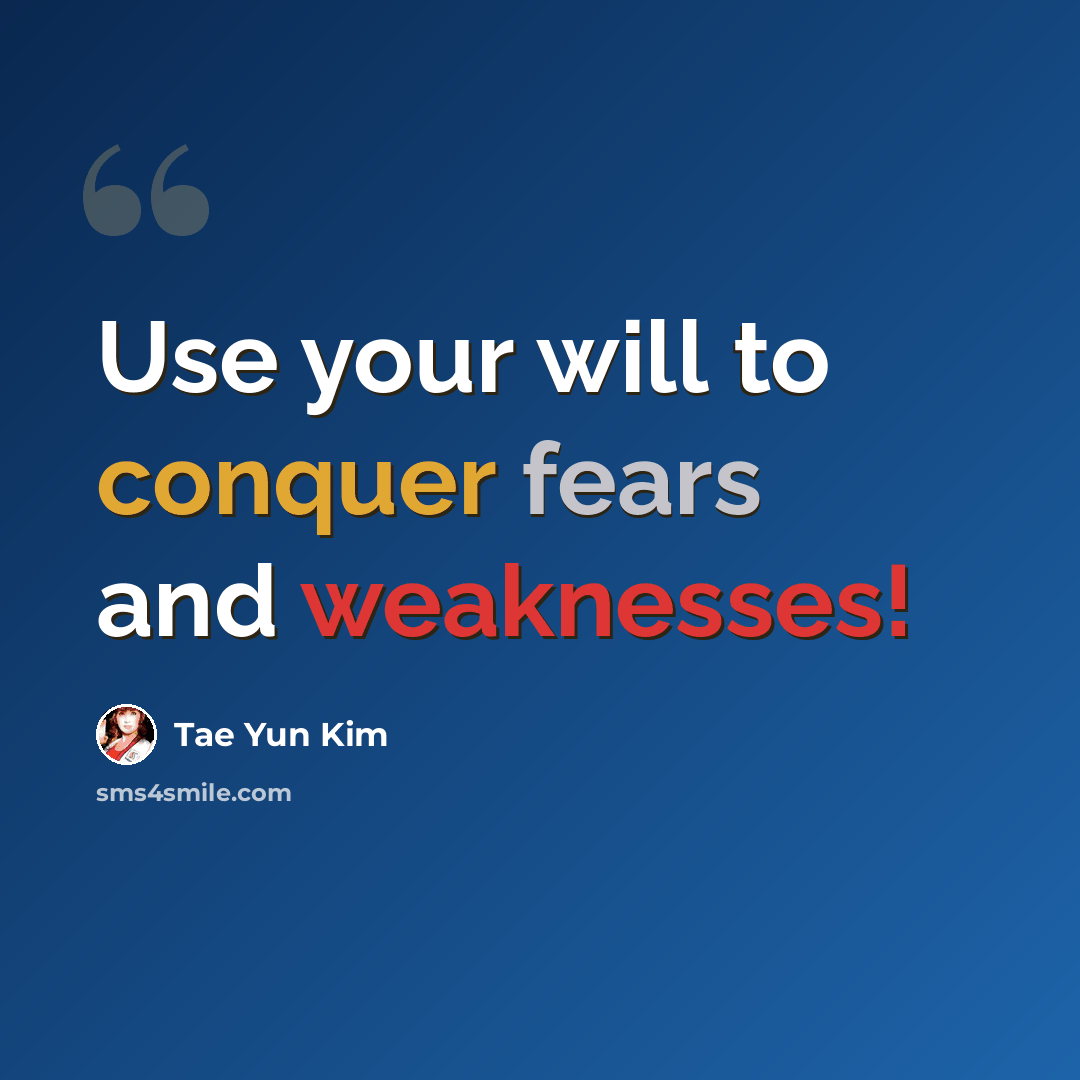 “Use your will to conquer fears and weaknesses!” quote by Tae Yun Kim