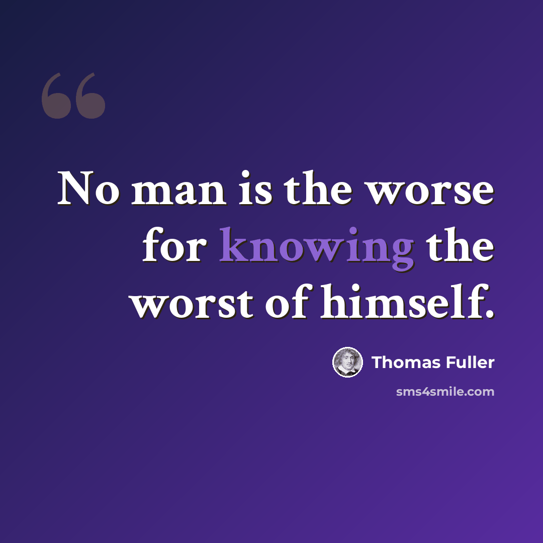 “No man is the worse for knowing the worst of himself.” quote by Thomas Fuller
