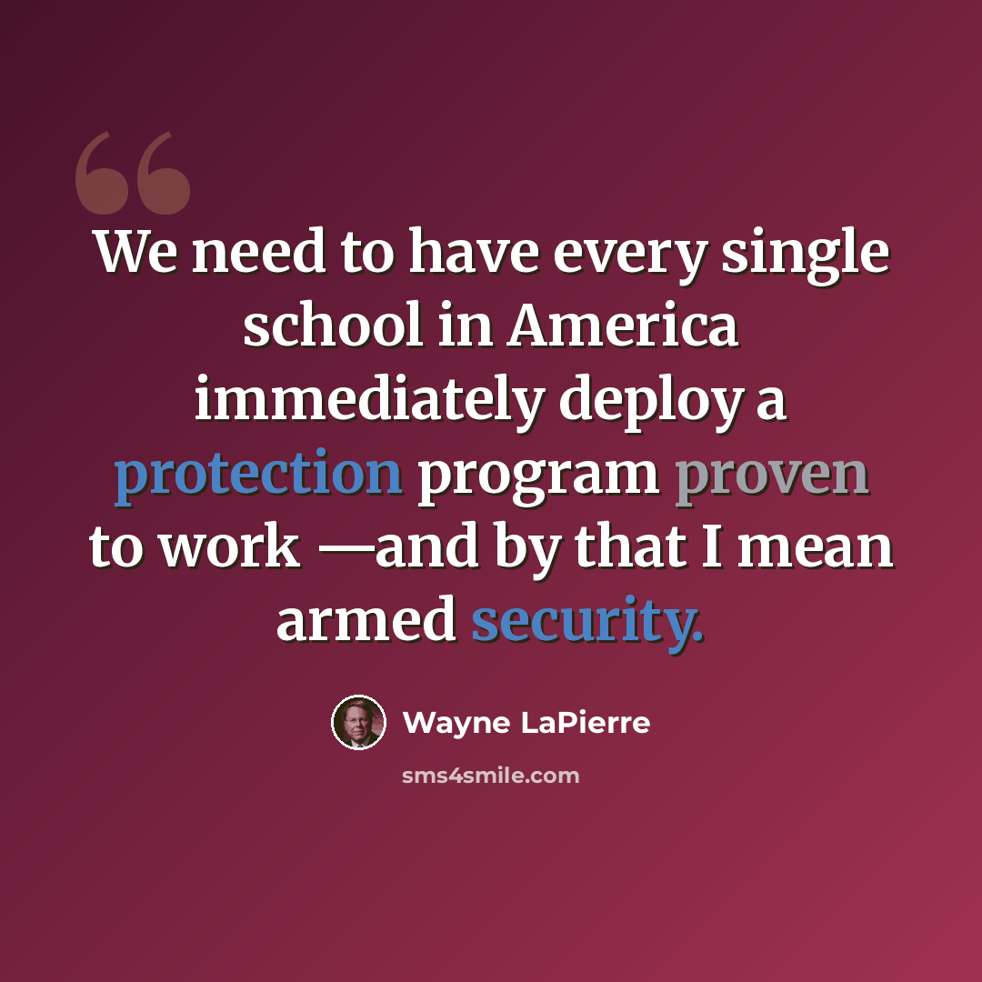 “We need to have every single school in America immediately deploy a protection program proven to work —and by that I mean armed security.” quote by Wayne LaPierre