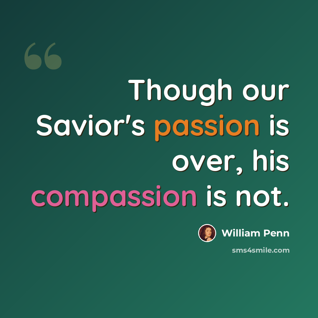 “Though our Savior's passion is over, his compassion is not.” quote by William Penn