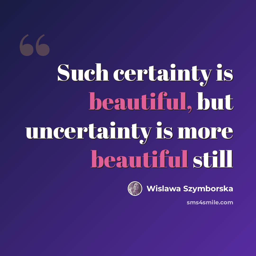 “Such certainty is beautiful, but uncertainty is more beautiful still” quote by Wislawa Szymborska