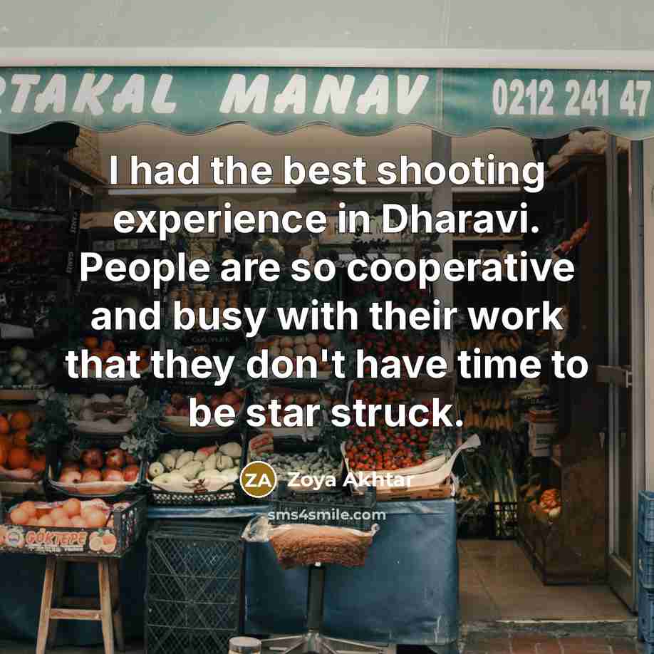 “I had the best shooting experience in Dharavi. People are so cooperative and busy with their work that they don't have time to be star struck.” quote by Zoya Akhtar
