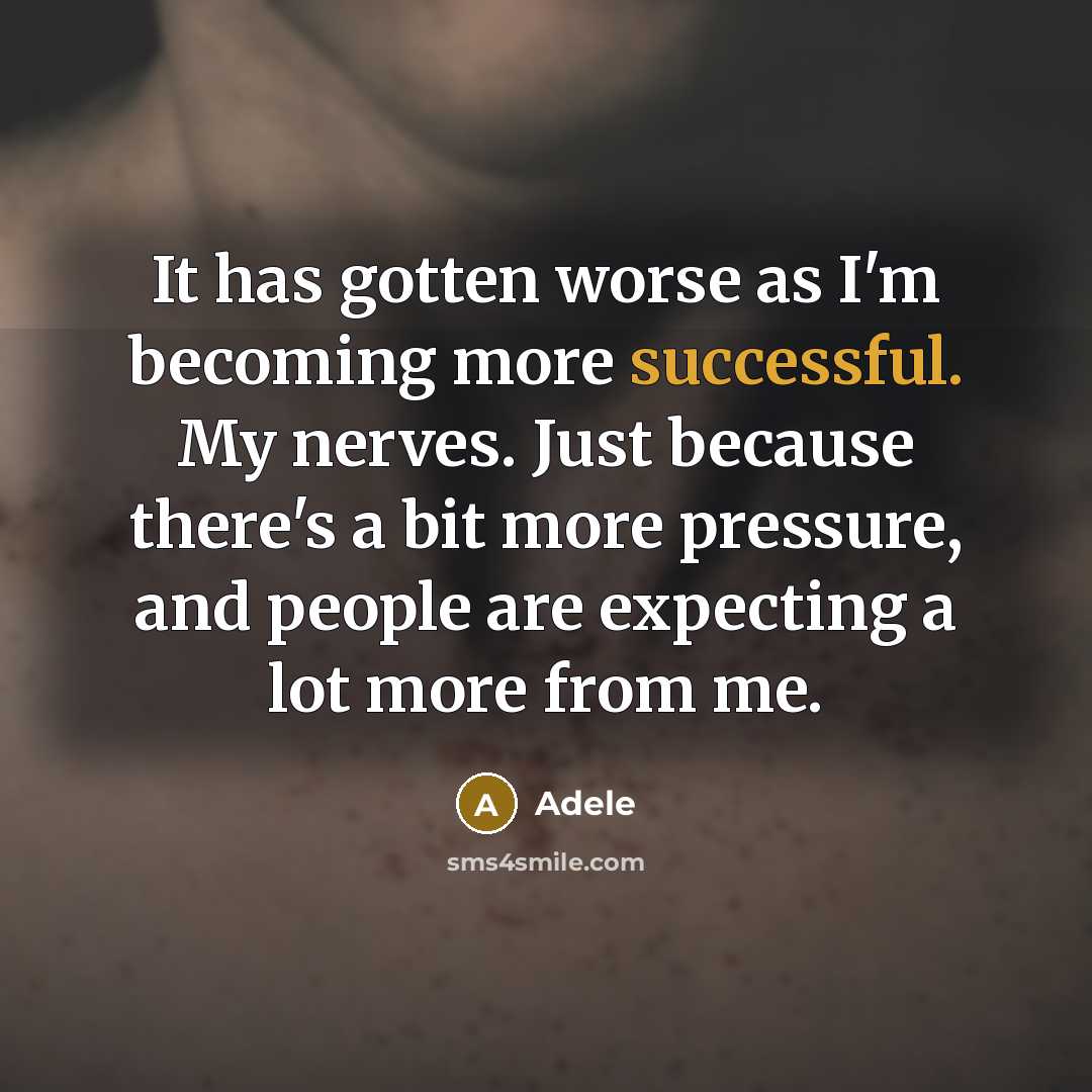 “It has gotten worse as I'm becoming more successful. My nerves. Just because there's a bit more pressure, and people are expecting a lot more from me.” quote by Adele