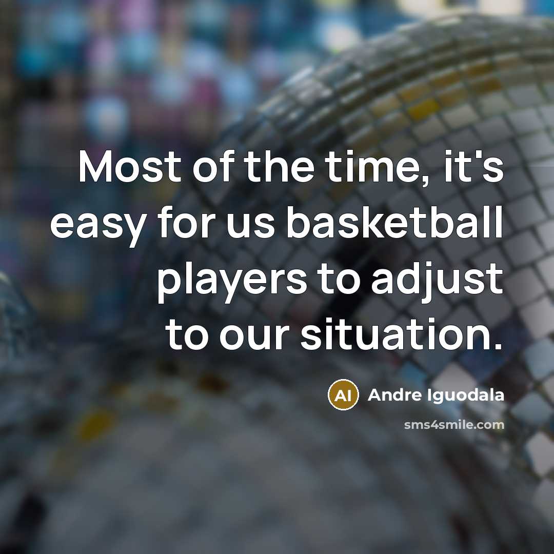 “Most of the time, it's easy for us basketball players to adjust to our situation.” quote by Andre Iguodala