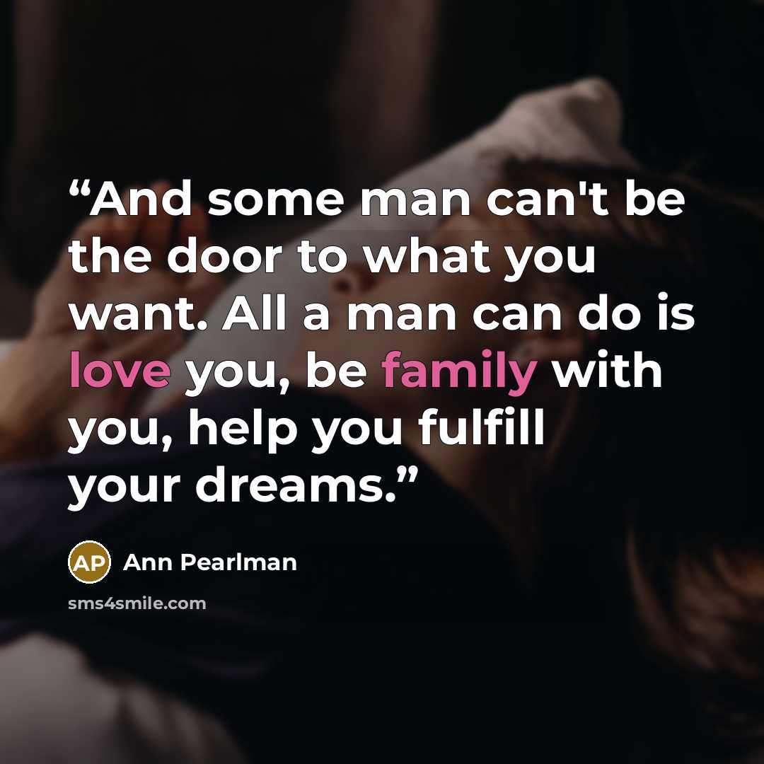 “And some man can't be the door to what you want. All a man can do is love you, be family with you, help you fulfill your dreams.” quote by Ann Pearlman