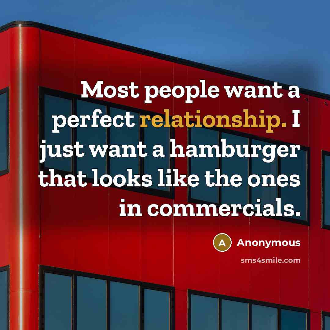 “Most people want a perfect relationship. I just want a hamburger that looks like the ones in commercials.” quote by Anonymous