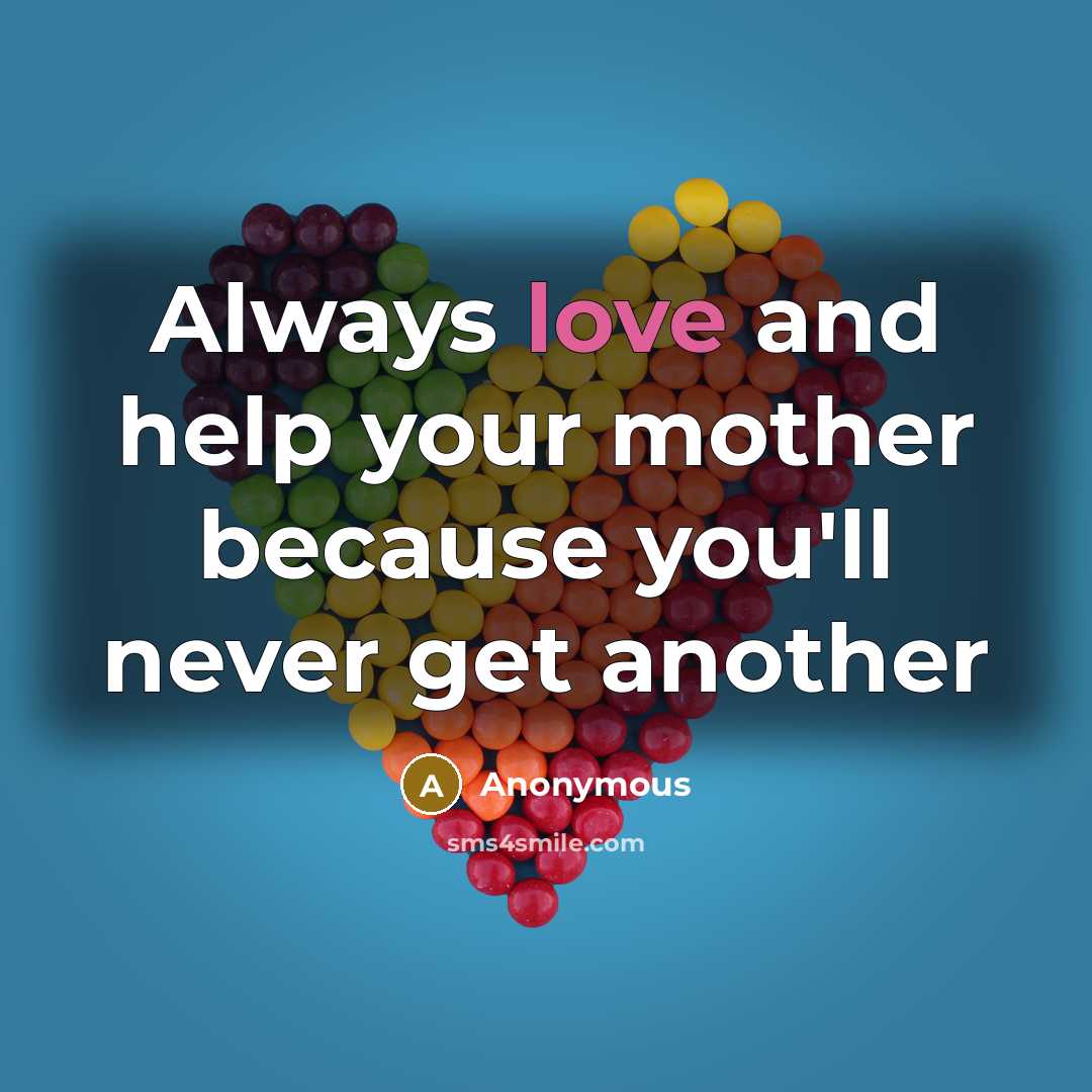 “Always love and help your mother because you'll never get another” quote by Anonymous