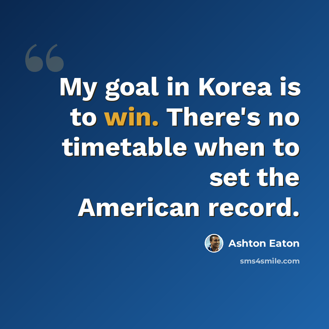 “My goal in Korea is to win. There's no timetable when to set the American record.” quote by Ashton Eaton
