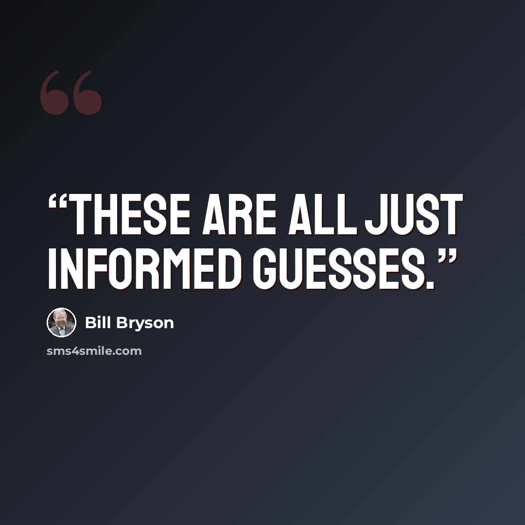 “These are all just informed guesses.” quote by Bill Bryson