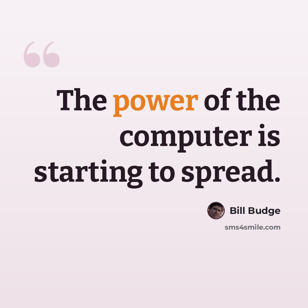 “The power of the computer is starting to spread.” quote by Bill Budge