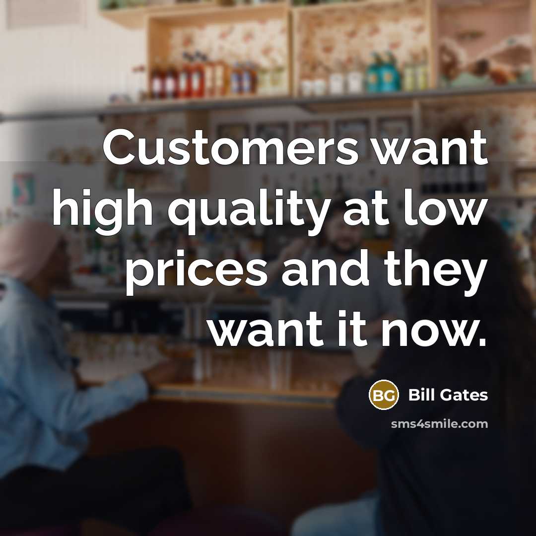 “Customers want high quality at low prices and they want it now.” quote by Bill Gates