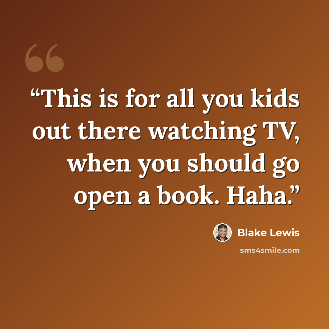“This is for all you kids out there watching TV, when you should go open a book. Haha.” quote by Blake Lewis