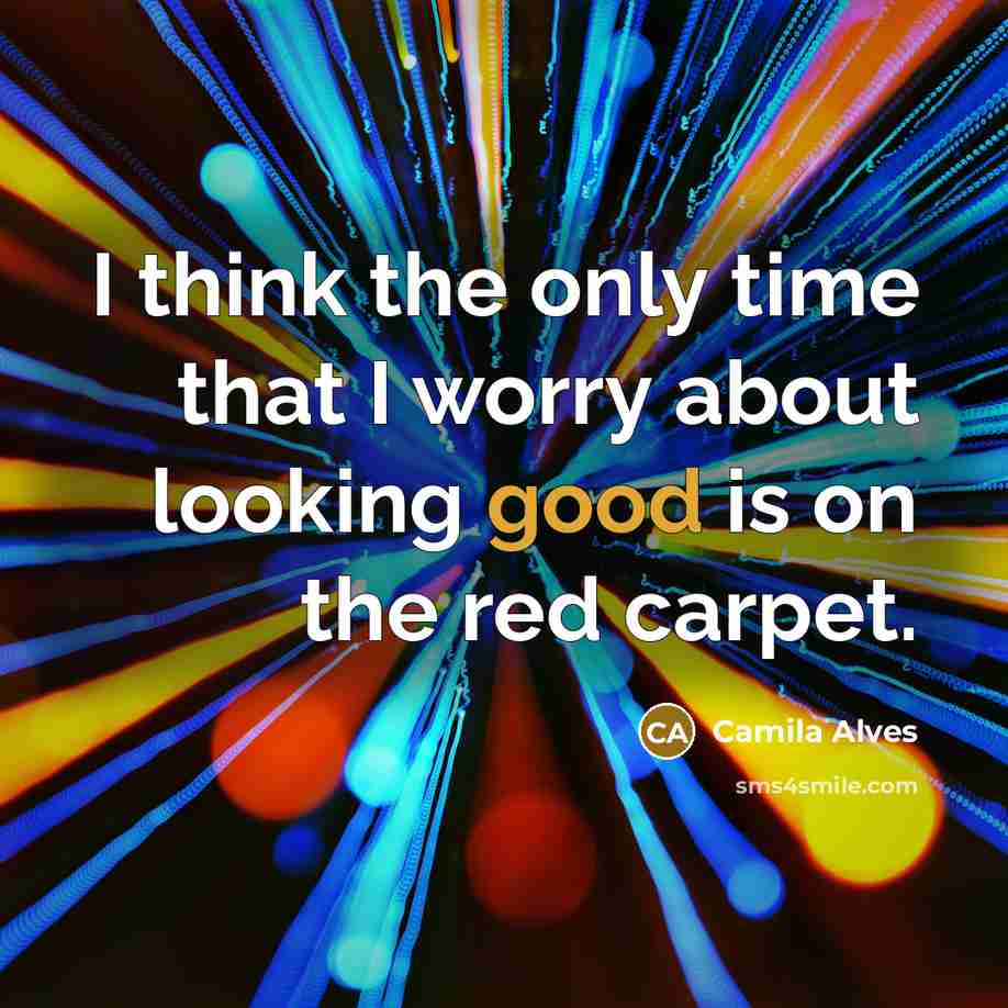 “I think the only time that I worry about looking good is on the red carpet.” quote by Camila Alves