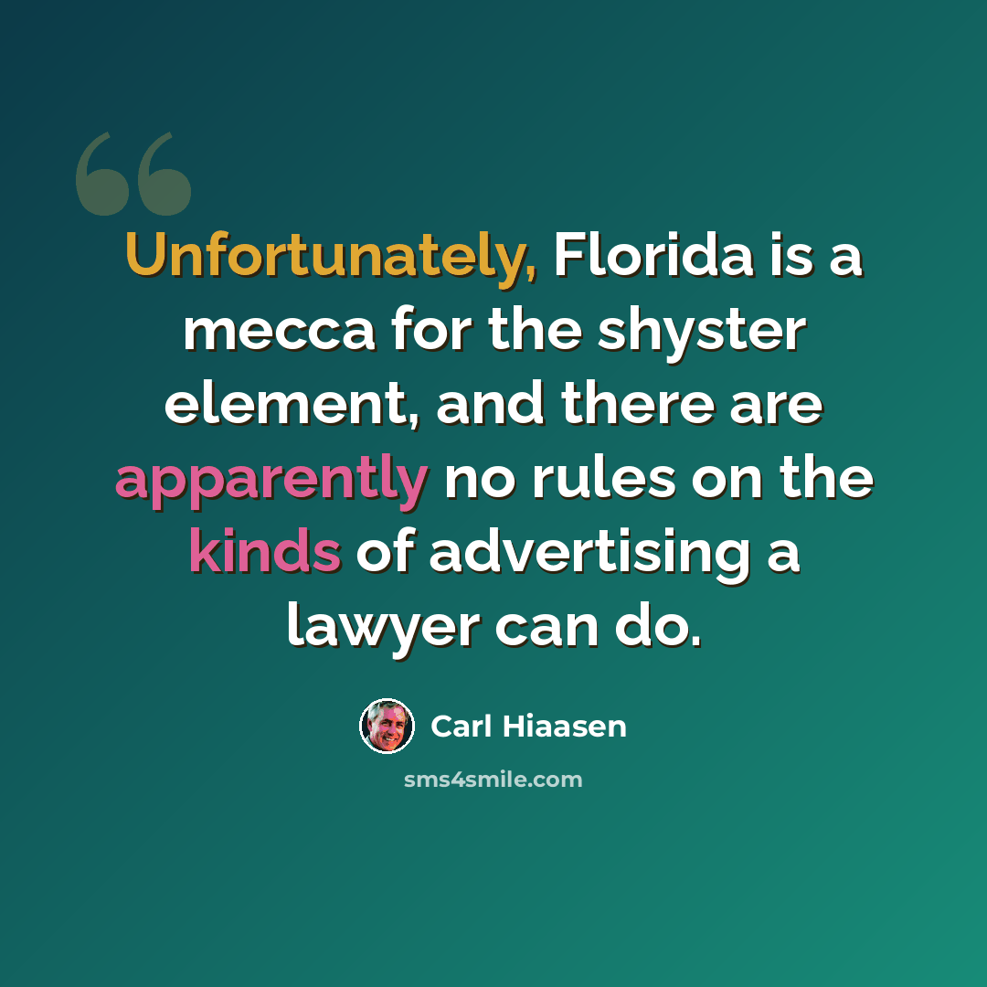 “Unfortunately, Florida is a mecca for the shyster element, and there are apparently no rules on the kinds of advertising a lawyer can do.” quote by Carl Hiaasen