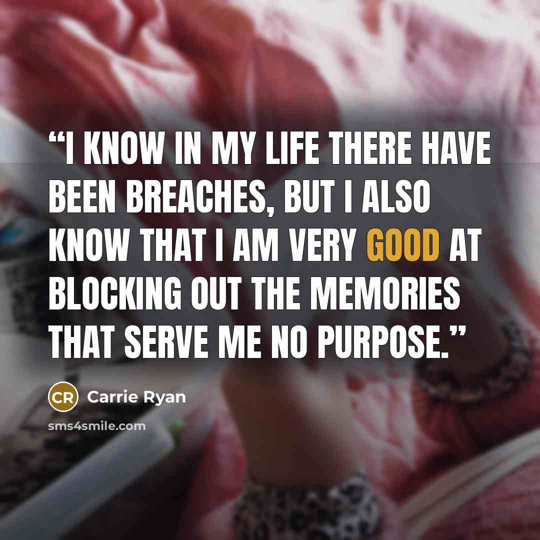 “I know in my life there have been breaches, but I also know that I am very good at blocking out the memories that serve me no purpose.” quote by Carrie Ryan