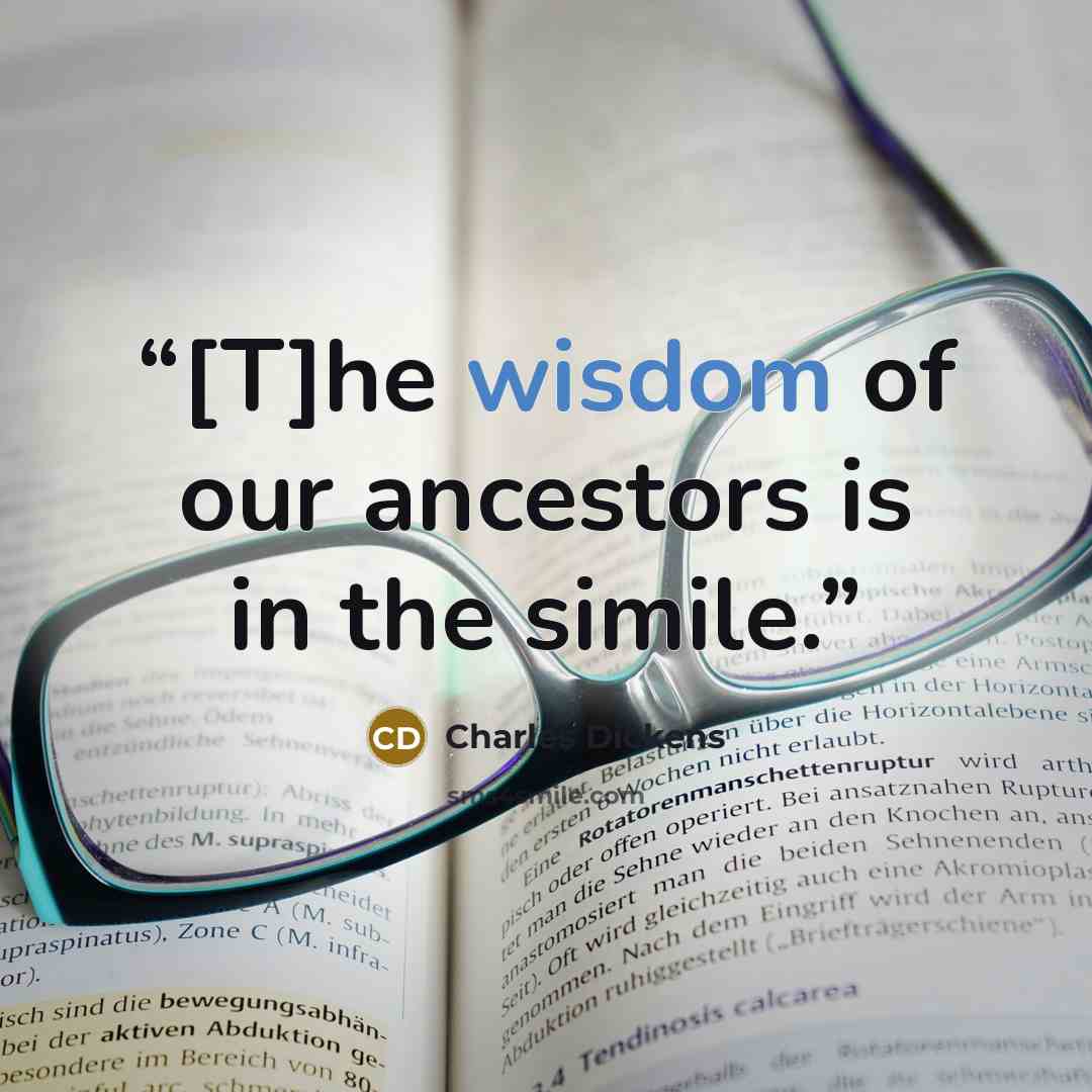 “[T]he wisdom of our ancestors is in the simile.” quote by Charles Dickens