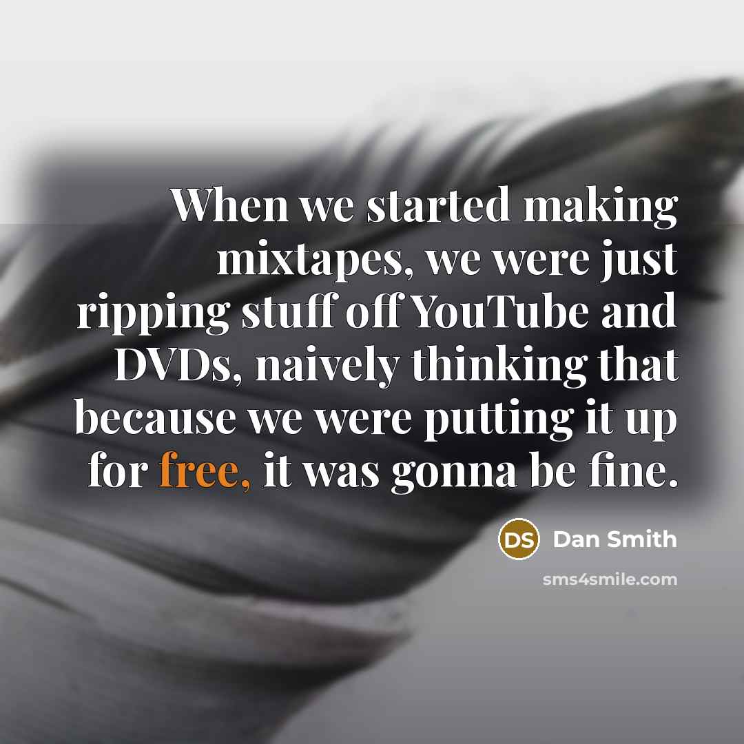 “When we started making mixtapes, we were just ripping stuff off YouTube and DVDs, naively thinking that because we were putting it up for free, it was gonna be fine.” quote by Dan Smith