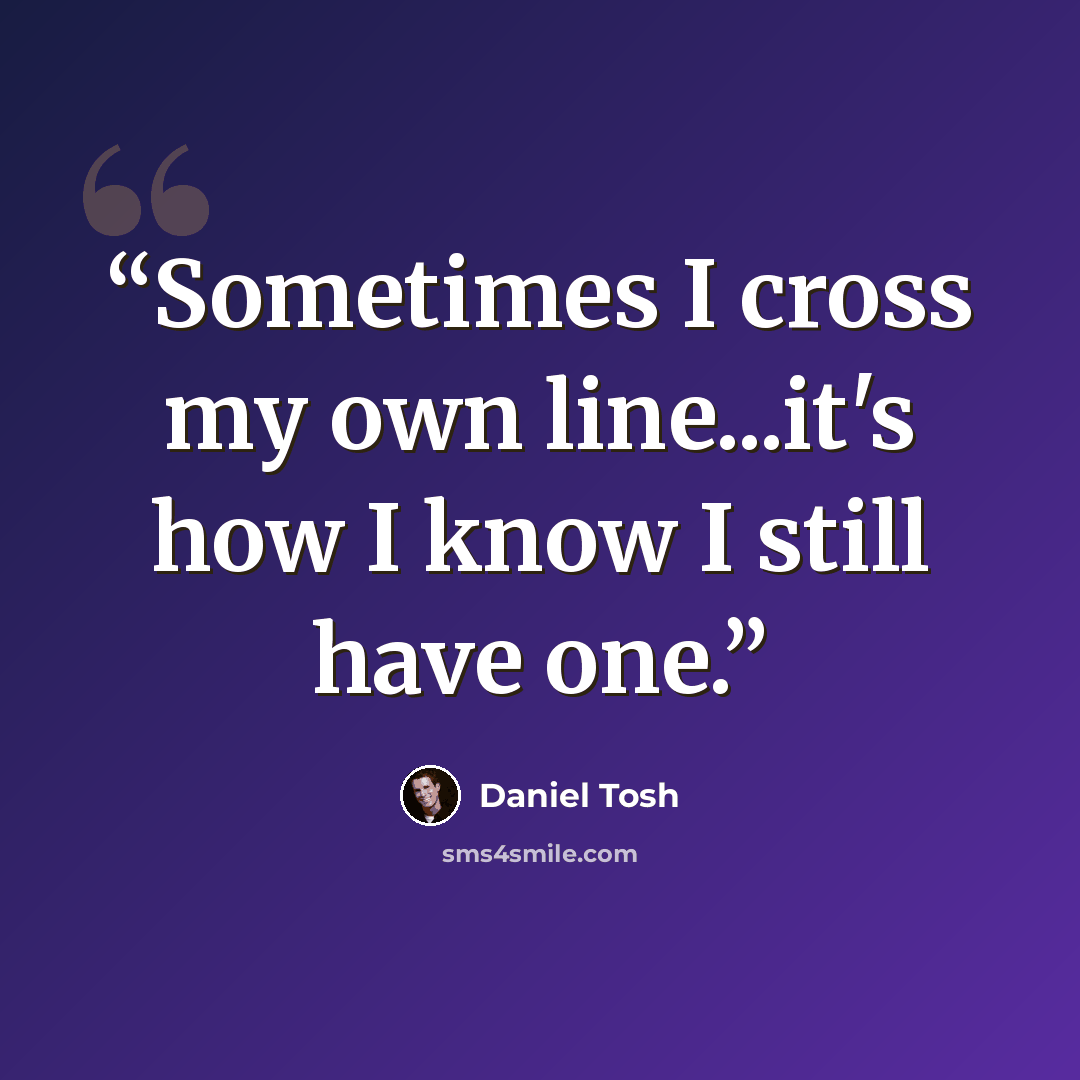 “Sometimes I cross my own line...it's how I know I still have one.” quote by Daniel Tosh