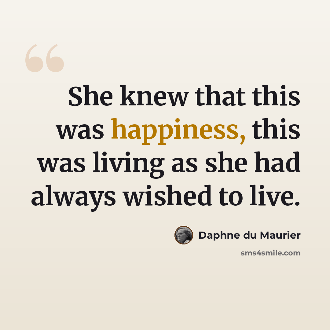 “She knew that this was happiness, this was living as she had always wished to live.” quote by Daphne du Maurier