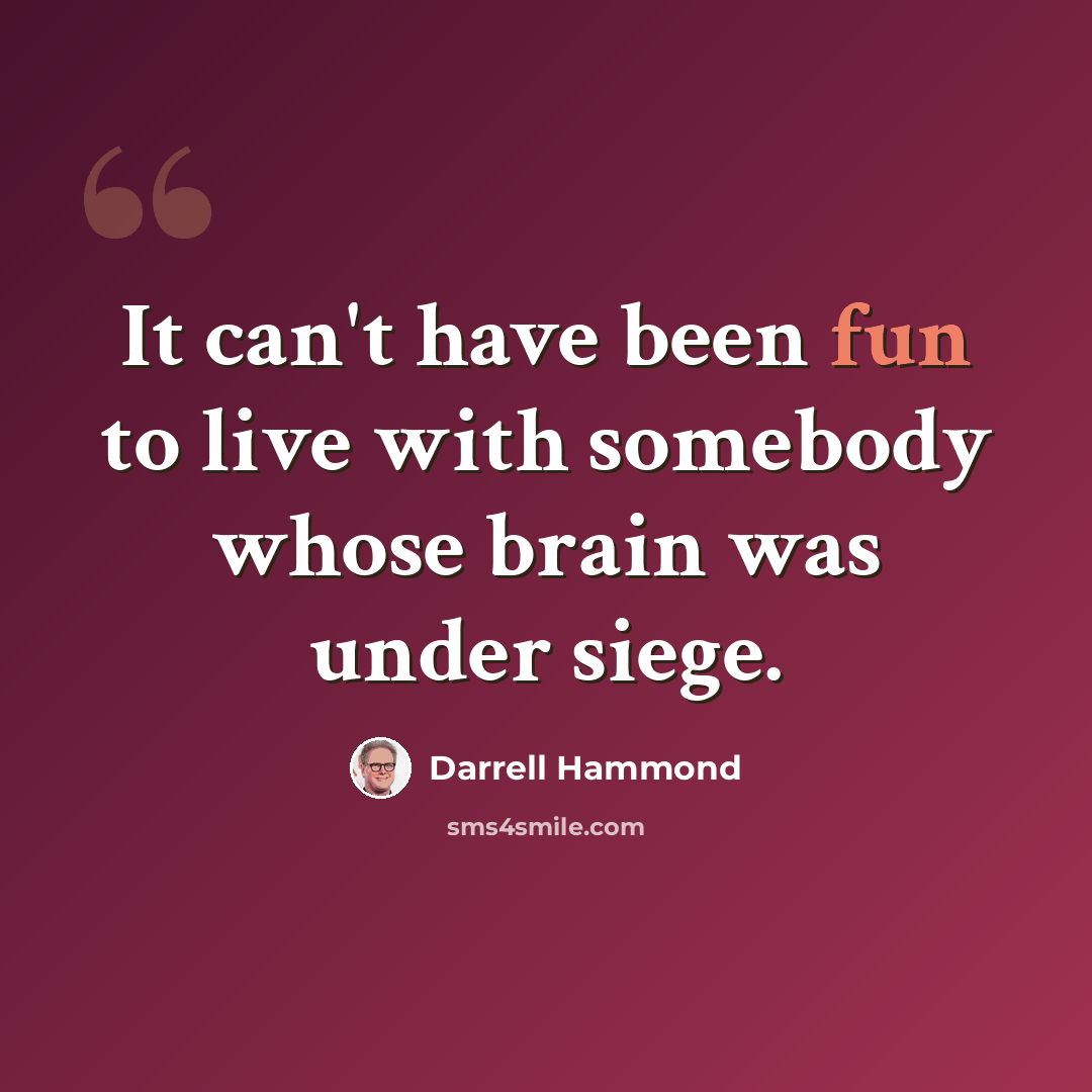 “It can't have been fun to live with somebody whose brain was under siege.” quote by Darrell Hammond