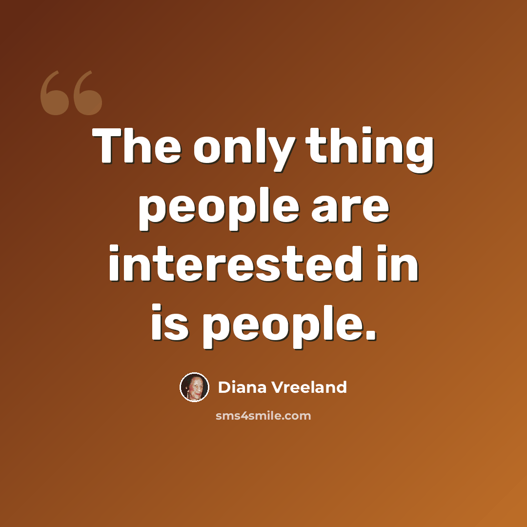 “The only thing people are interested in is people.” quote by Diana Vreeland